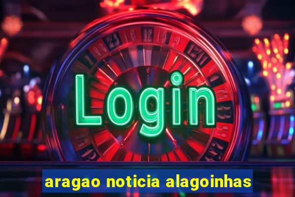 aragao noticia alagoinhas